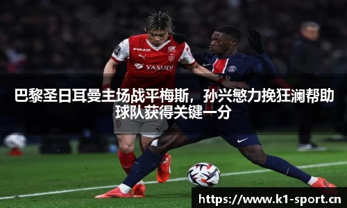 巴黎圣日耳曼主场战平梅斯，孙兴慜力挽狂澜帮助球队获得关键一分