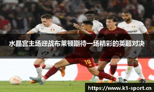 水晶宫主场迎战布莱顿期待一场精彩的英超对决