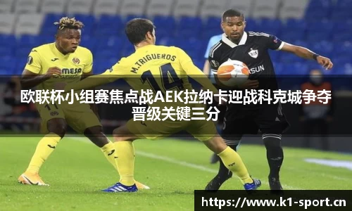 欧联杯小组赛焦点战AEK拉纳卡迎战科克城争夺晋级关键三分